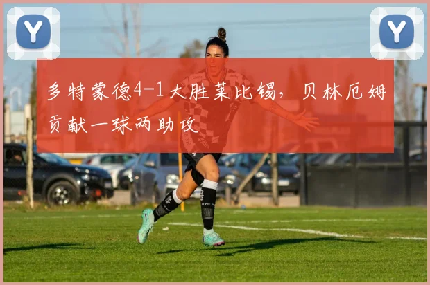 多特蒙德4-1大胜莱比锡,贝林厄姆贡献一球两助攻