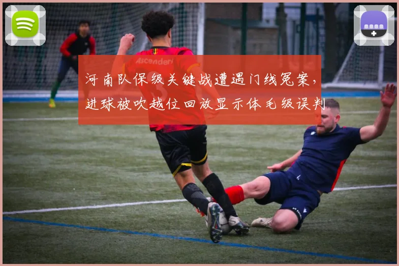 河南队保级关键战遭遇门线冤案,进球被吹越位回放显示体毛级误判