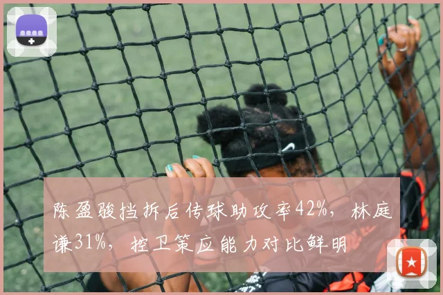 陈盈骏挡拆后传球助攻率42%，林庭谦31%，控卫策应能力对比鲜明
