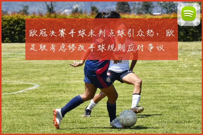 欧冠决赛手球未判点球引众怒，欧足联考虑修改手球规则应对争议